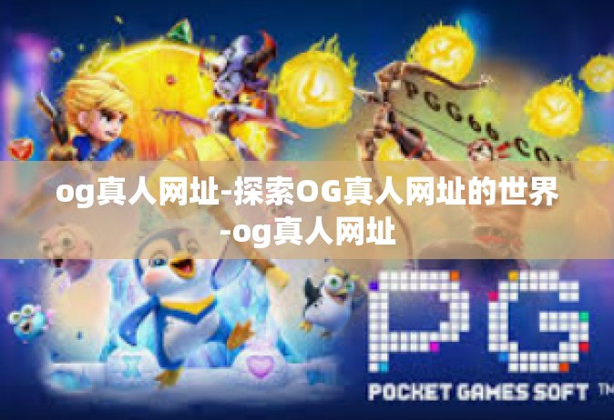 og真人网址-探索OG真人网址的世界-og真人网址