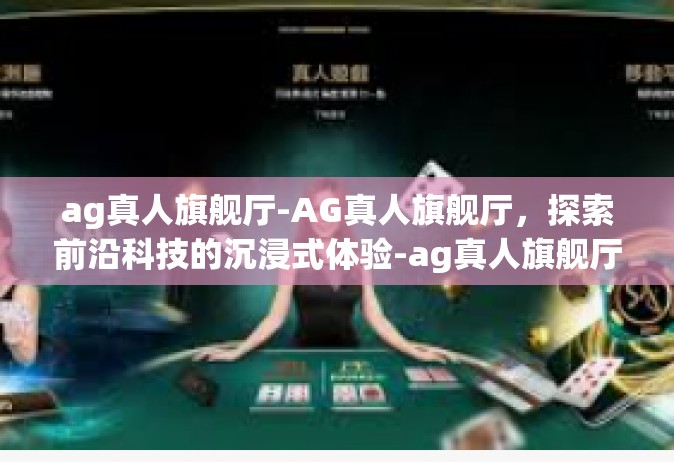ag真人旗舰厅-AG真人旗舰厅，探索前沿科技的沉浸式体验-ag真人旗舰厅