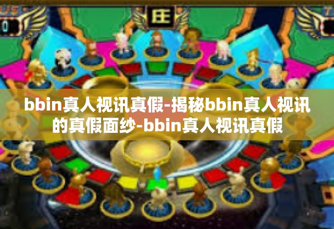 bbin真人视讯真假-揭秘bbin真人视讯的真假面纱-bbin真人视讯真假