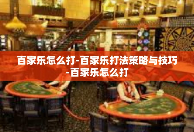 百家乐怎么打-百家乐打法策略与技巧-百家乐怎么打