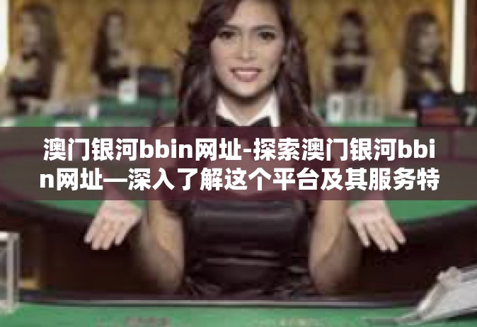 澳门银河bbin网址-探索澳门银河bbin网址—深入了解这个平台及其服务特色-澳门银河bbin网址