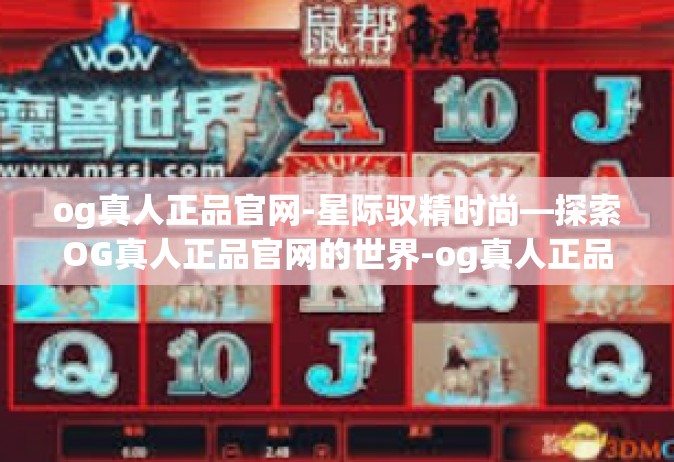 og真人正品官网-星际驭精时尚—探索OG真人正品官网的世界-og真人正品官网