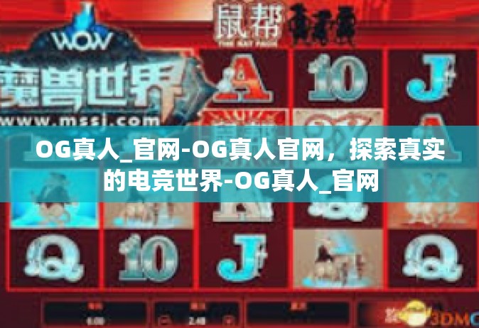 OG真人_官网-OG真人官网，探索真实的电竞世界-OG真人_官网