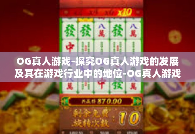 OG真人游戏-探究OG真人游戏的发展及其在游戏行业中的地位-OG真人游戏