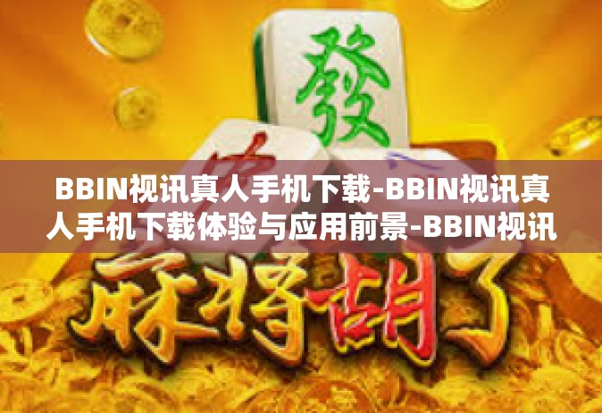 BBIN视讯真人手机下载-BBIN视讯真人手机下载体验与应用前景-BBIN视讯真人手机下载