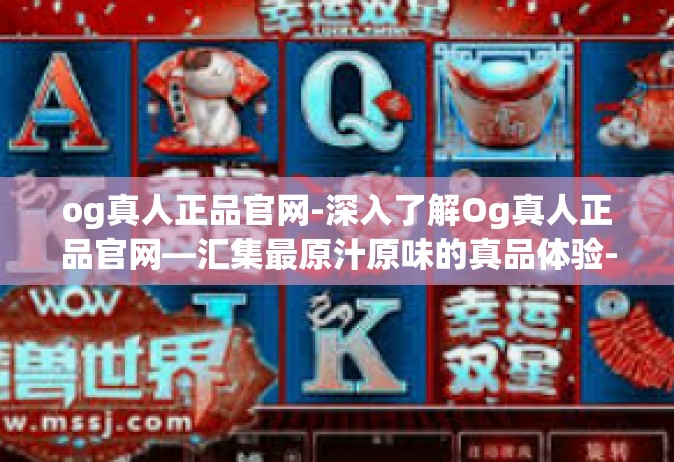 og真人正品官网-深入了解Og真人正品官网—汇集最原汁原味的真品体验-og真人正品官网