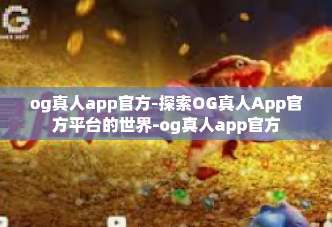 og真人app官方-探索OG真人App官方平台的世界-og真人app官方