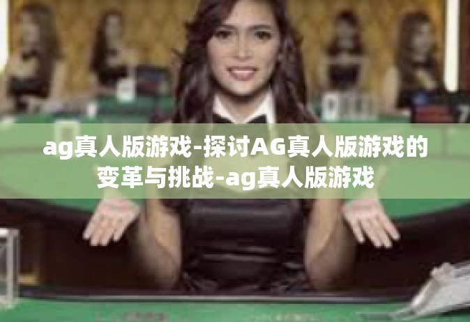 ag真人版游戏-探讨AG真人版游戏的变革与挑战-ag真人版游戏