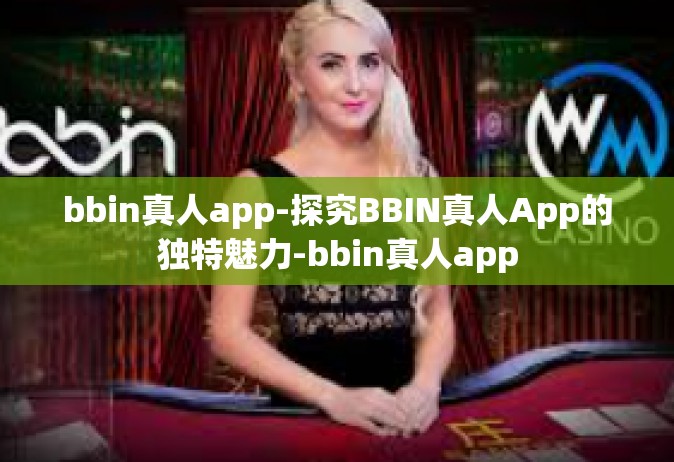 bbin真人app-探究BBIN真人App的独特魅力-bbin真人app