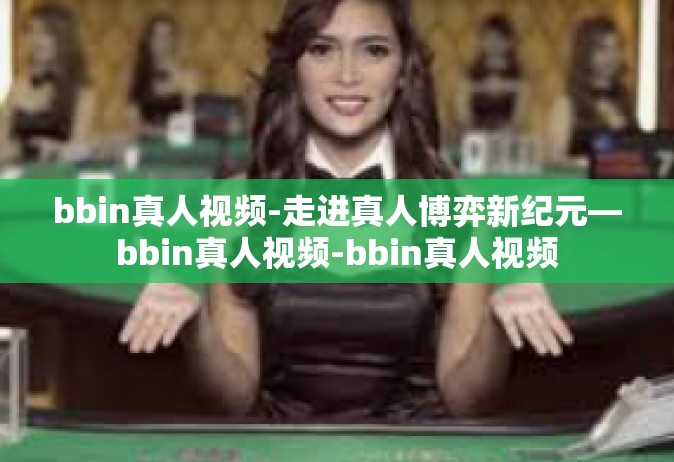 bbin真人视频-走进真人博弈新纪元—bbin真人视频-bbin真人视频