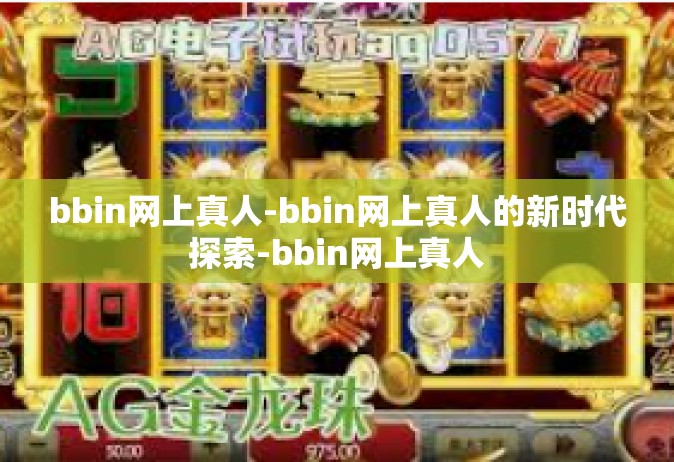bbin网上真人-bbin网上真人的新时代探索-bbin网上真人
