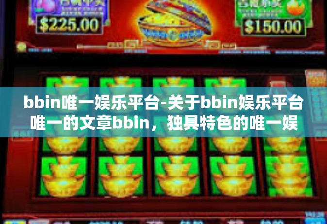 bbin唯一娱乐平台-关于bbin娱乐平台唯一的文章bbin，独具特色的唯一娱乐平台-bbin唯一娱乐平台