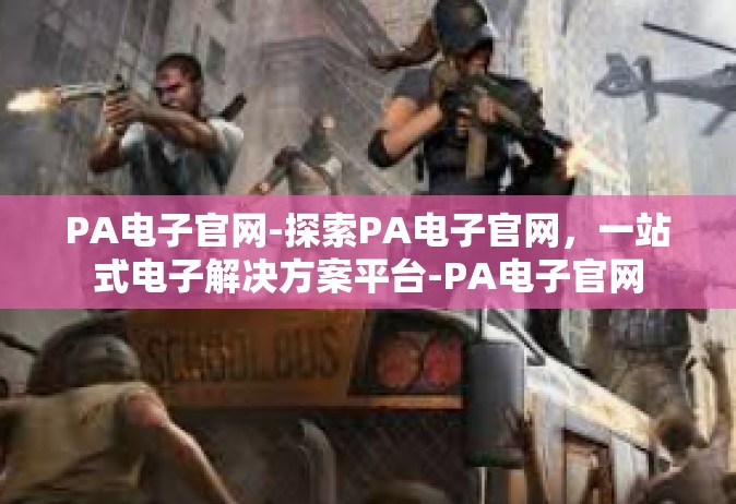 PA电子官网-探索PA电子官网，一站式电子解决方案平台-PA电子官网