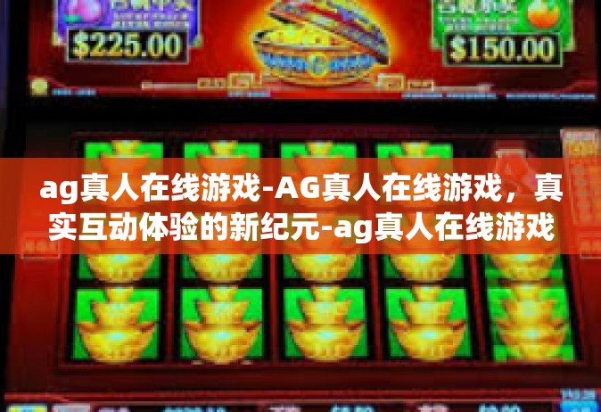 ag真人在线游戏-AG真人在线游戏，真实互动体验的新纪元-ag真人在线游戏