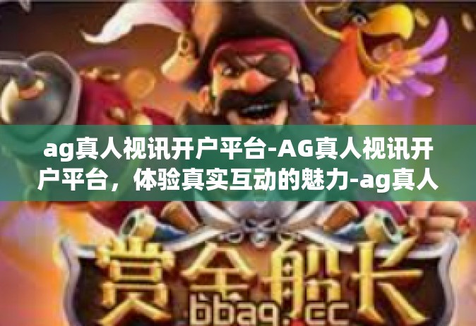 ag真人视讯开户平台-AG真人视讯开户平台，体验真实互动的魅力-ag真人视讯开户平台