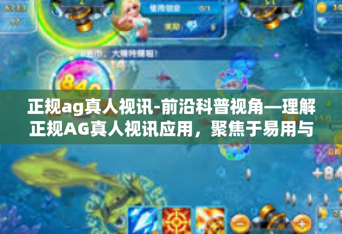正规ag真人视讯-前沿科普视角—理解正规AG真人视讯应用，聚焦于易用与安全之间的新诠释-正规ag真人视讯