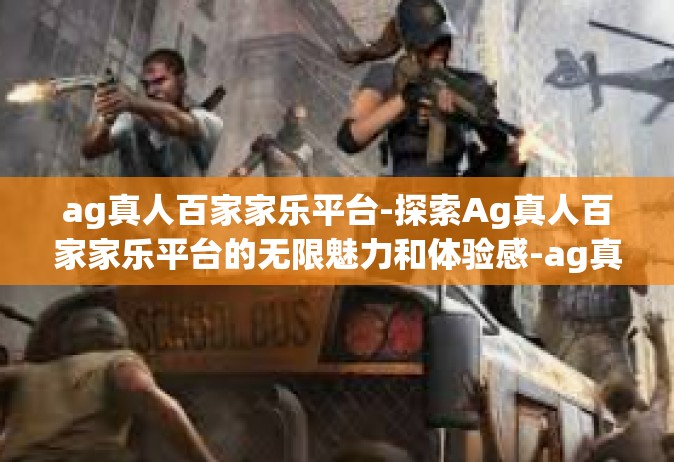 ag真人百家家乐平台-探索Ag真人百家家乐平台的无限魅力和体验感-ag真人百家家乐平台