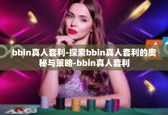 bbin真人套利-探索bbin真人套利的奥秘与策略-bbin真人套利