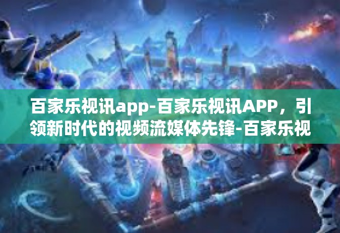 百家乐视讯app-百家乐视讯APP，引领新时代的视频流媒体先锋-百家乐视讯app