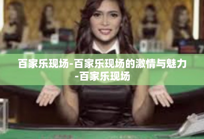 百家乐现场-百家乐现场的激情与魅力-百家乐现场