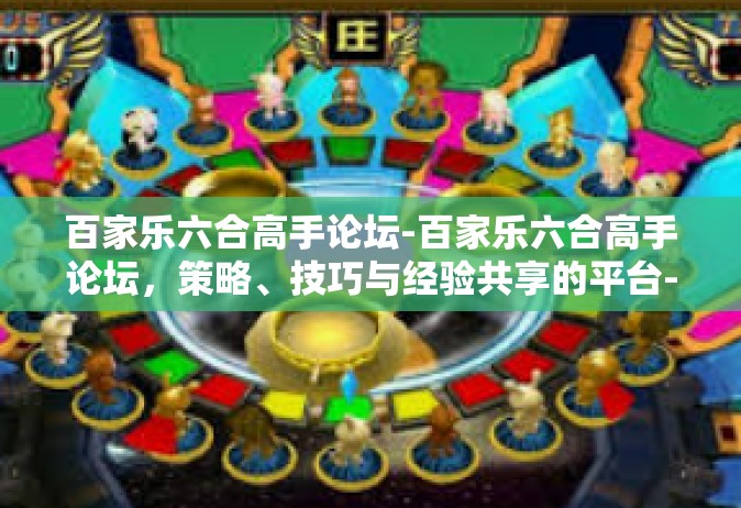 百家乐六合高手论坛-百家乐六合高手论坛，策略、技巧与经验共享的平台-百家乐六合高手论坛
