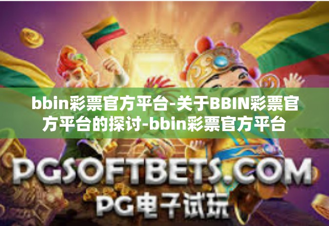 bbin彩票官方平台-关于BBIN彩票官方平台的探讨-bbin彩票官方平台