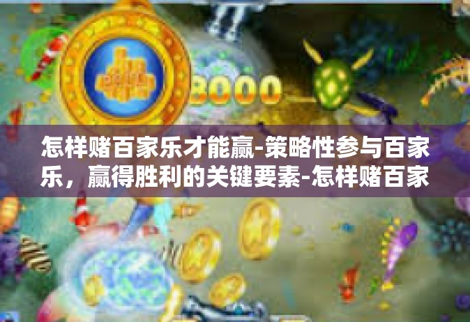 怎样赌百家乐才能赢-策略性参与百家乐，赢得胜利的关键要素-怎样赌百家乐才能赢