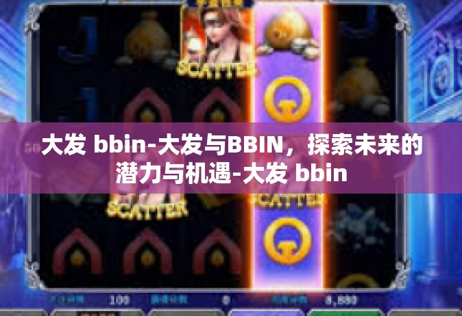 大发 bbin-大发与BBIN，探索未来的潜力与机遇-大发 bbin