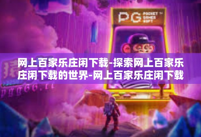 网上百家乐庄闲下载-探索网上百家乐庄闲下载的世界-网上百家乐庄闲下载