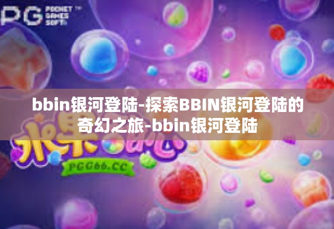 bbin银河登陆-探索BBIN银河登陆的奇幻之旅-bbin银河登陆