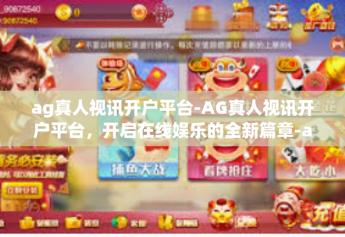 ag真人视讯开户平台-AG真人视讯开户平台，开启在线娱乐的全新篇章-ag真人视讯开户平台