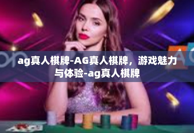 ag真人棋牌-AG真人棋牌，游戏魅力与体验-ag真人棋牌