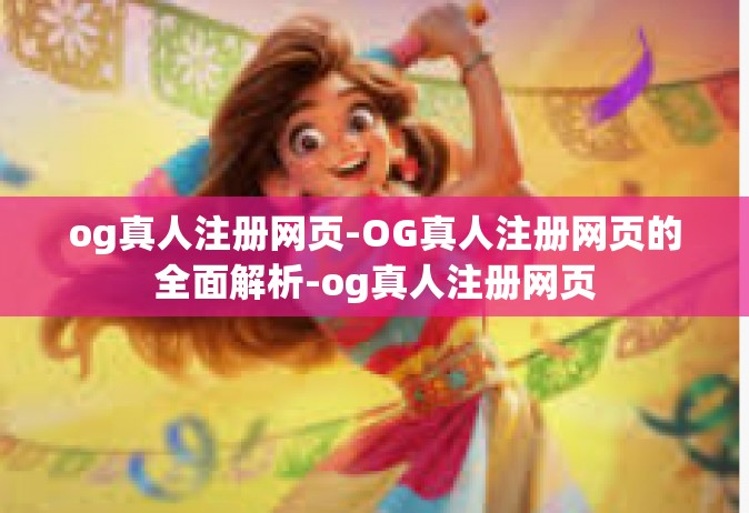 og真人注册网页-OG真人注册网页的全面解析-og真人注册网页