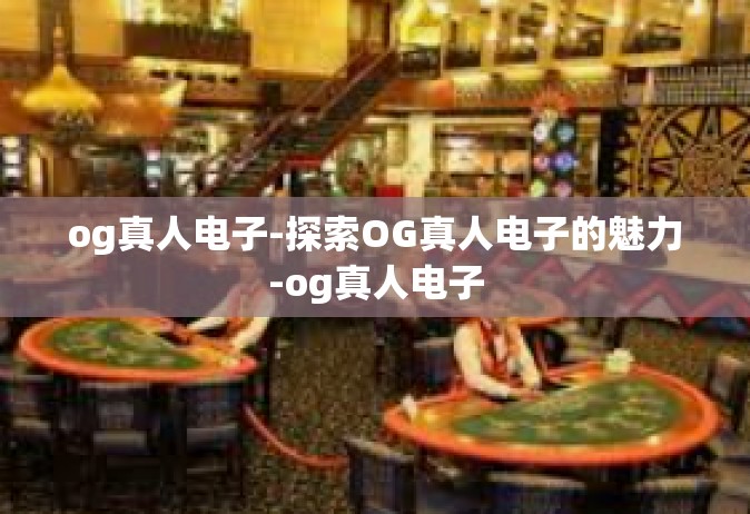 og真人电子-探索OG真人电子的魅力-og真人电子