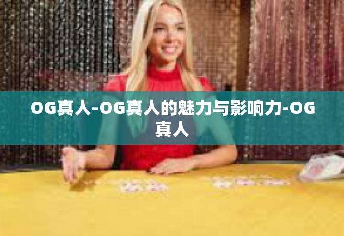 OG真人-OG真人的魅力与影响力-OG真人