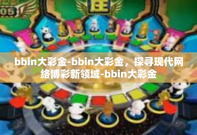 bbin大彩金-bbin大彩金，探寻现代网络博彩新领域-bbin大彩金