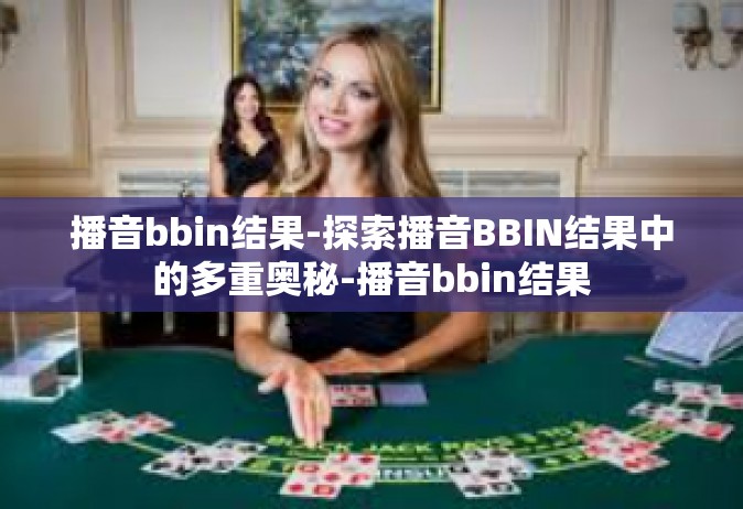 播音bbin结果-探索播音BBIN结果中的多重奥秘-播音bbin结果
