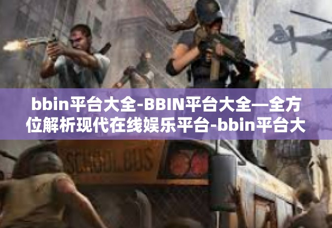 bbin平台大全-BBIN平台大全—全方位解析现代在线娱乐平台-bbin平台大全
