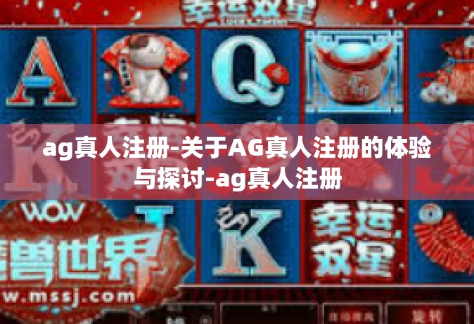 ag真人注册-关于AG真人注册的体验与探讨-ag真人注册
