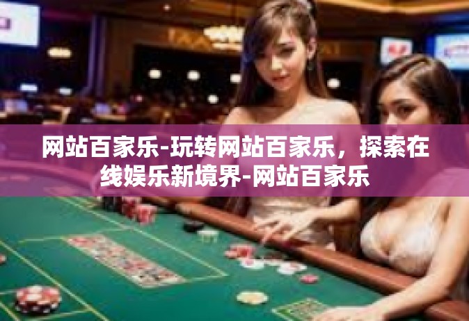 网站百家乐-玩转网站百家乐，探索在线娱乐新境界-网站百家乐