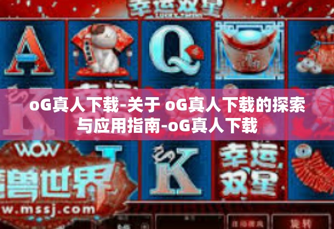 oG真人下载-关于 oG真人下载的探索与应用指南-oG真人下载