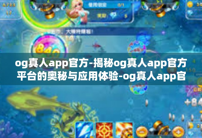 og真人app官方-揭秘og真人app官方平台的奥秘与应用体验-og真人app官方