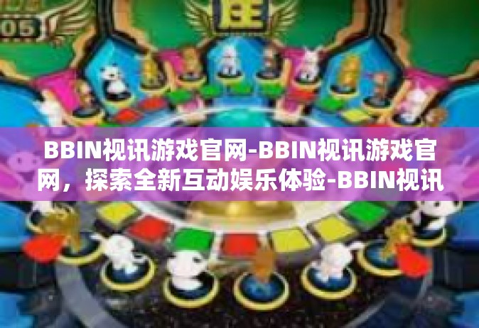 BBIN视讯游戏官网-BBIN视讯游戏官网，探索全新互动娱乐体验-BBIN视讯游戏官网