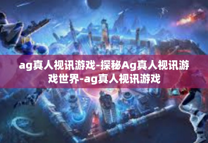 ag真人视讯游戏-探秘Ag真人视讯游戏世界-ag真人视讯游戏