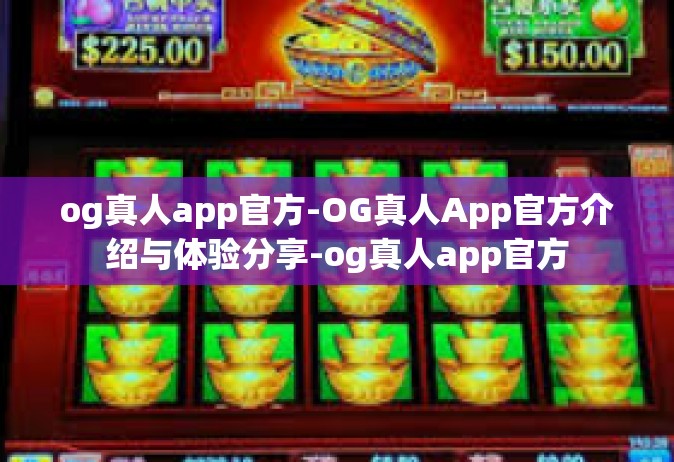 og真人app官方-OG真人App官方介绍与体验分享-og真人app官方