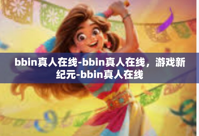 bbin真人在线-bbin真人在线，游戏新纪元-bbin真人在线