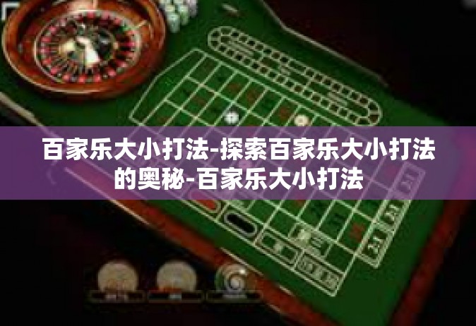 百家乐大小打法-探索百家乐大小打法的奥秘-百家乐大小打法