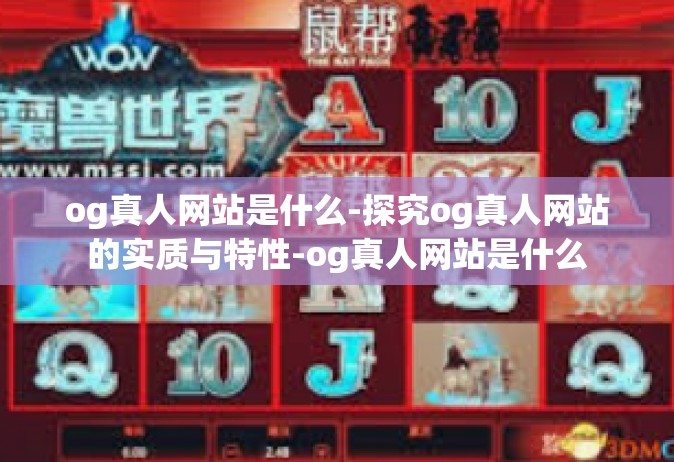og真人网站是什么-探究og真人网站的实质与特性-og真人网站是什么