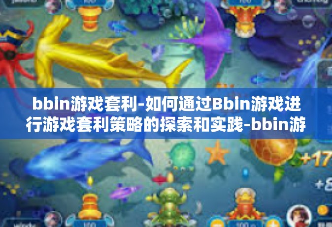 bbin游戏套利-如何通过Bbin游戏进行游戏套利策略的探索和实践-bbin游戏套利
