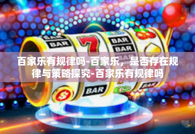 百家乐有规律吗-百家乐，是否存在规律与策略探究-百家乐有规律吗